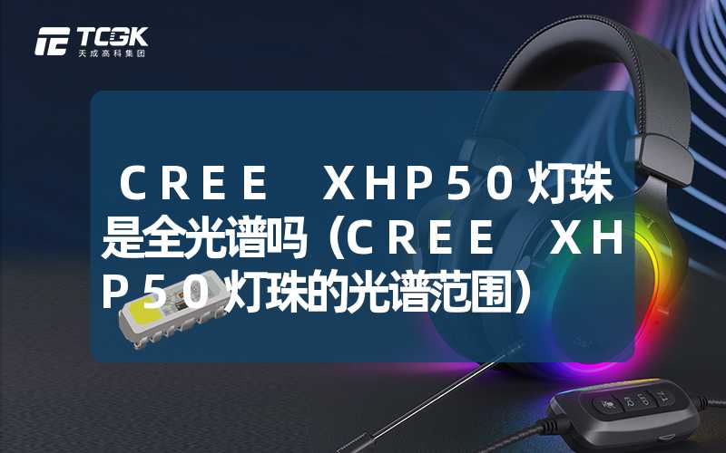 CREE XHP50灯珠是全光谱吗（CREE XHP50灯珠的光谱范围）